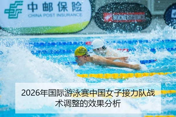 2026年国际游泳赛中国女子接力队战术调整的效果分析