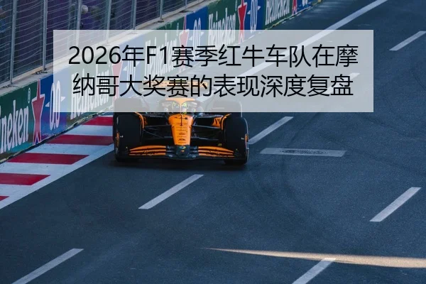 2026年F1赛季红牛车队在摩纳哥大奖赛的表现深度复盘