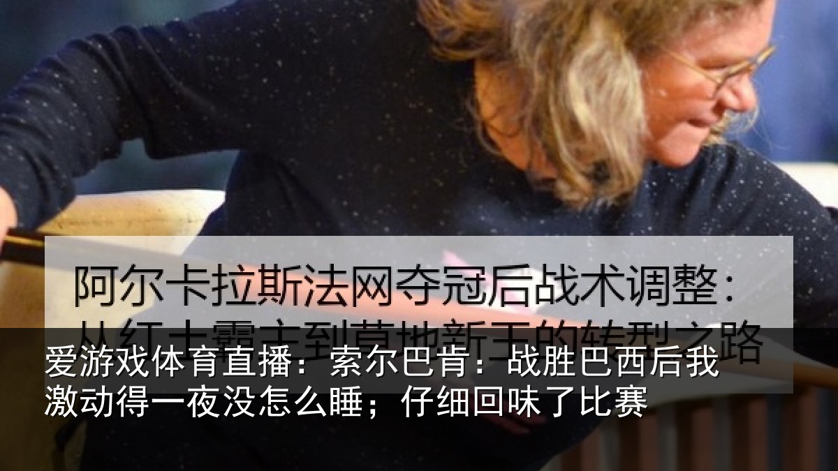 爱游戏体育直播：索尔相关情况激动相关情况细回味了比赛