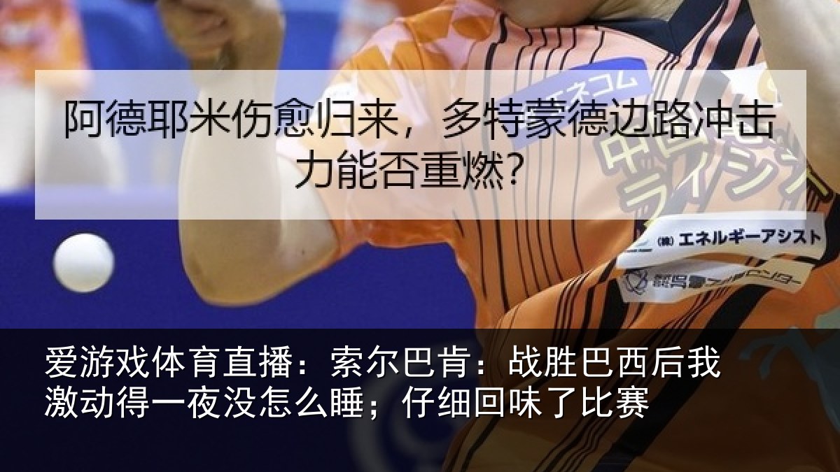 爱游戏体育直播：索尔相关情况激动相关情况细回味了比赛