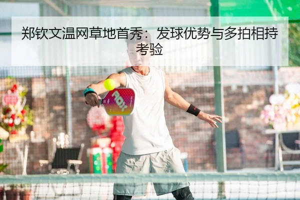 郑钦文温网草地首秀：发球优势与多拍相持考验