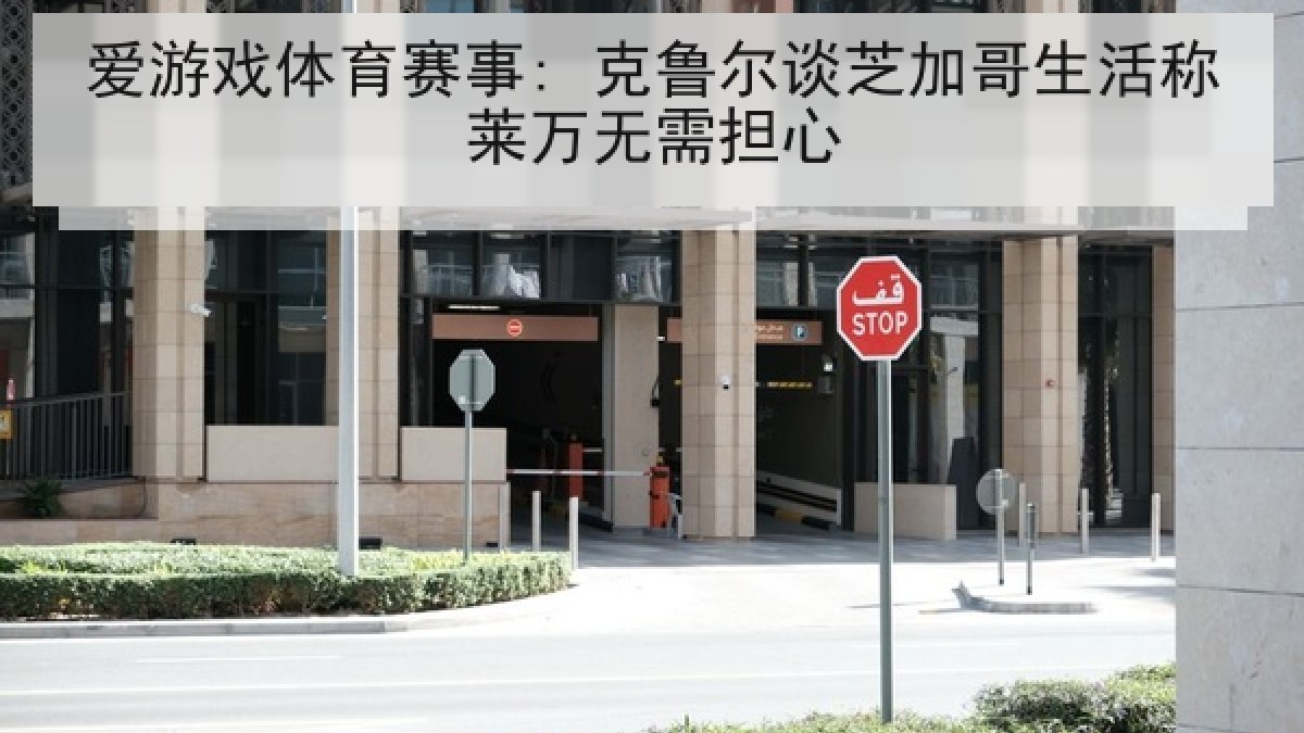 爱游戏体育赛事: 克鲁尔谈芝加哥生活称莱万无需担心