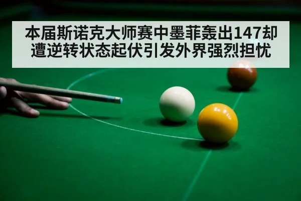 本届斯诺克大师赛中墨菲轰出147却遭逆转状态起伏引发外界强烈担忧