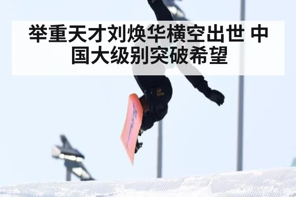 举重天才刘焕华横空出世 中国大级别突破希望