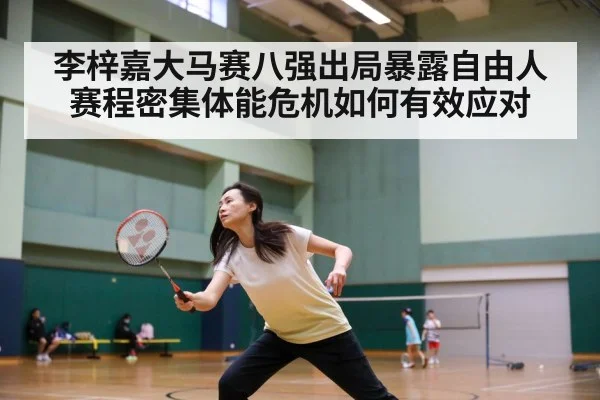 李梓嘉大马赛八强出局暴露自由人赛程密集体能危机如何有效应对