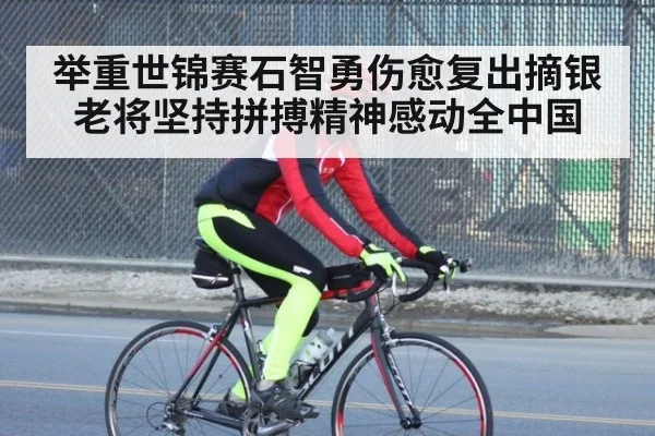 举重世锦赛石智勇伤愈复出摘银 老将坚持拼搏精神感动全中国