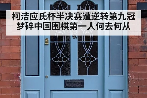柯洁应氏杯半决赛遭逆转第九冠梦碎中国围棋第一人何去何从